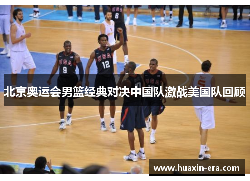 北京奥运会男篮经典对决中国队激战美国队回顾