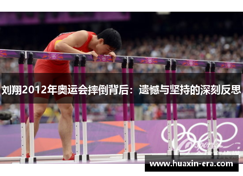 刘翔2012年奥运会摔倒背后:遗憾与坚持的深刻反思